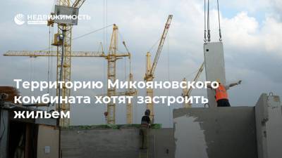 Территорию Микояновского комбината хотят застроить жильем