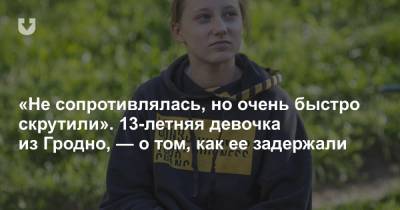 «Не сопротивлялась, но очень быстро скрутили». 13-летняя девочка из Гродно, — о том, как ее задержали