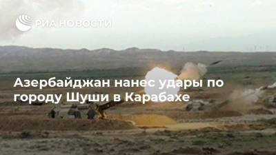 Азербайджан нанес удары по городу Шуши в Карабахе