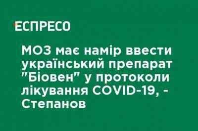 Минздрав намерен ввести украинский препарат "Биовен" в протоколы лечения COVID-19, - Cтепанов
