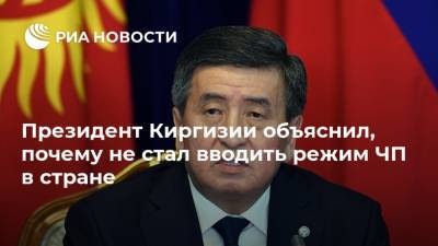 Президент Киргизии объяснил, почему не стал вводить режим ЧП в стране