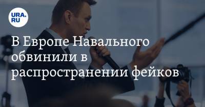 В Европе Навального обвинили в распространении фейков