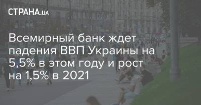 Всемирный банк ждет падения ВВП Украины на 5,5% в этом году и рост на 1,5% в 2021