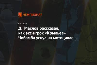Д. Маслов рассказал, как экс-игрок «Крыльев» Чибамба уснул на мотоцикле, отмечая контракт