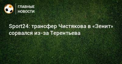 Sport24: трансфер Чистякова в «Зенит» сорвался из-за Терентьева