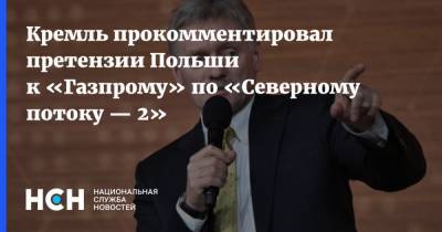 Кремль прокомментировал претензии Польши к «Газпрому» по «Северному потоку — 2»