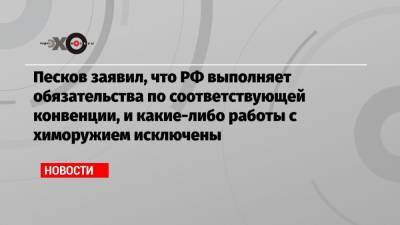 Песков заявил, что РФ выполняет обязательства по соответствующей конвенции, и какие-либо работы с химоружием исключены