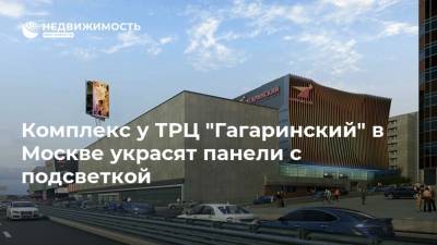 Комплекс у ТРЦ "Гагаринский" в Москве украсят панели с подсветкой