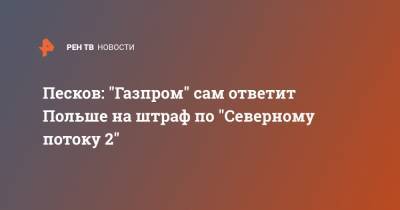 Песков: "Газпром" сам ответит Польше на штраф по "Северному потоку 2"