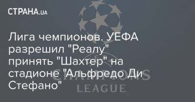 Лига чемпионов. УЕФА разрешил "Реалу" принять "Шахтер" на стадионе "Альфредо Ди Стефано"