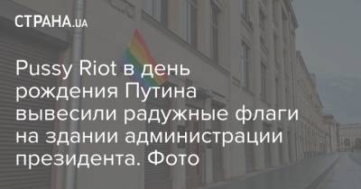 Pussy Riot в день рождения Путина вывесили радужные флаги на здании администрации президента. Фото