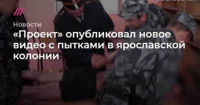 «Проект» опубликовал новое видео с пытками в ярославской колонии
