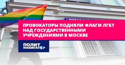 Провокаторы подняли флаги ЛГБТ над государственными учреждениями в...
