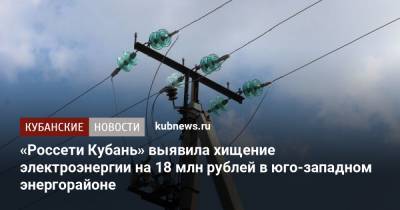 «Россети Кубань» выявила хищение электроэнергии на 18 млн рублей в юго-западном энергорайоне