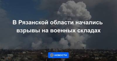 В Рязанской области начались взрывы на военных складах