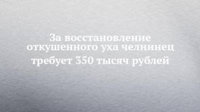 За восстановление откушенного уха челнинец требует 350 тысяч рублей