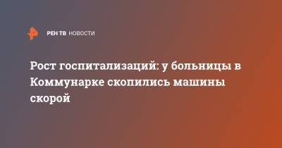 Рост госпитализаций: у больницы в Коммунарке скопились машины скорой