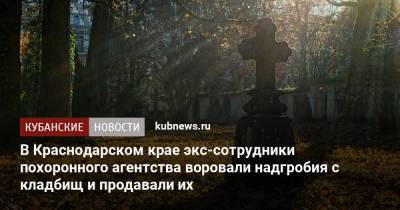 В Краснодарском крае экс-сотрудники похоронного агентства воровали надгробия с кладбищ и продавали их