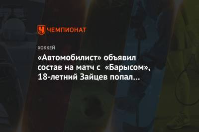 «Автомобилист» объявил состав на матч с «Барысом», 18-летний Зайцев попал в заявку