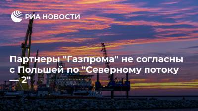 Партнеры "Газпрома" не согласны с Польшей по "Северному потоку — 2"