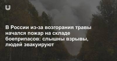 В России из-за возгорания травы начался пожар на складе боеприпасов: слышны взрывы, людей эвакуируют