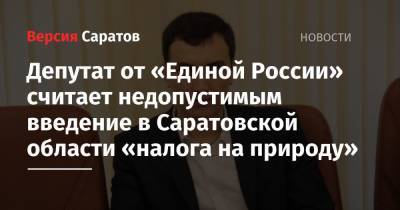 Депутат от «Единой России» считает недопустимым введение в Саратовской области «налога на природу»