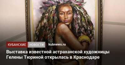 Выставка известной астраханской художницы Гелены Тюриной открылась в Краснодаре