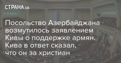 Посольство Азербайджана возмутилось заявлением Кивы о поддержке армян. Кива в ответ сказал, что он за христиан