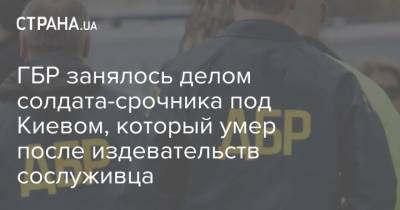 ГБР занялось делом солдата-срочника под Киевом, который умер после издевательств сослуживца