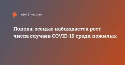 Попова: осенью наблюдается рост числа случаев COVID-19 среди пожилых