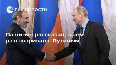 Пашинян рассказал, о чем разговаривал с Путиным