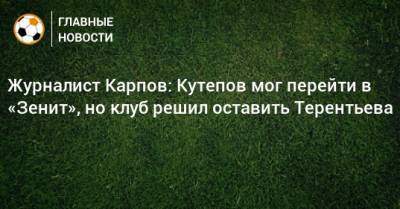 Журналист Карпов: Кутепов мог перейти в «Зенит», но клуб решил оставить Терентьева