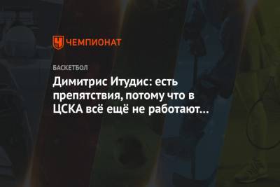 Димитрис Итудис: есть препятствия, потому что в ЦСКА всё ещё не работают все вместе