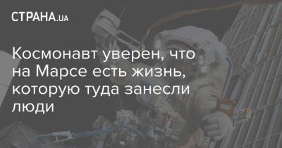 Космонавт уверен, что на Марсе есть жизнь, которую туда занесли люди