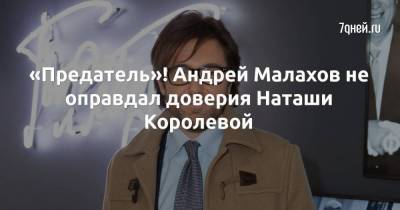 «Предатель»! Андрей Малахов не оправдал доверия Наташи Королевой