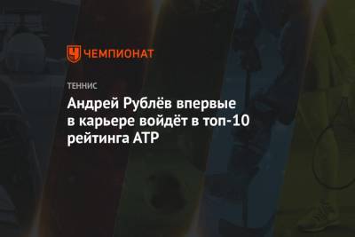 Андрей Рублёв впервые в карьере войдёт в топ-10 рейтинга АТР