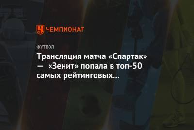 Трансляция матча «Спартак» — «Зенит» попала в топ-50 самых рейтинговых программ недели