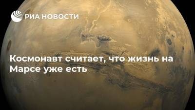 Космонавт считает, что жизнь на Марсе уже есть