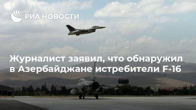 Журналист заявил, что обнаружил в Азербайджане истребители F-16 - ria.ru - Москва - New York - Армения - Анкара - Азербайджан - Баку