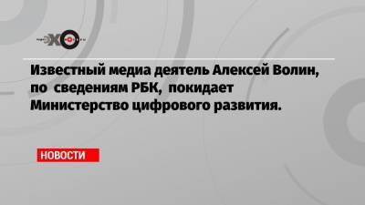 Известный медиа деятель Алексей Волин, по сведениям РБК, покидает Министерство цифрового развития.