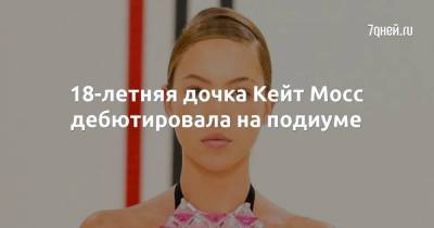 18-летняя дочка Кейт Мосс дебютировала на подиуме