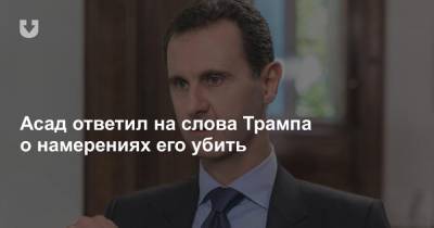 Асад ответил на слова Трампа о намерениях его убить