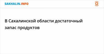 В Сахалинской области достаточный запас продуктов