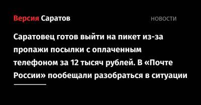 Саратовец готов выйти на пикет из-за пропажи посылки с оплаченным телефоном за 12 тысяч рублей. В «Почте России» пообещали разобраться в ситуации