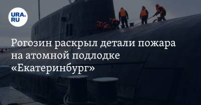 Рогозин раскрыл детали пожара на атомной подлодке «Екатеринбург»