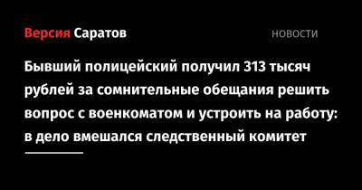 Бывший полицейский получил 313 тысяч рублей за сомнительные обещания решить вопрос с военкоматом и устроить на работу: в дело вмешался следственный комитет