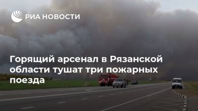 Горящий арсенал в Рязанской области тушат три пожарных поезда