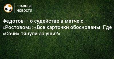 Федотов – о судействе в матче с «Ростовом»: «Все карточки обоснованы. Где «Сочи» тянули за уши?»