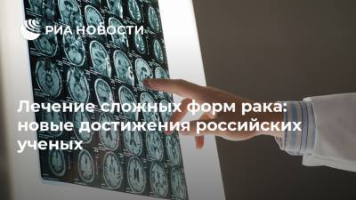 Лечение сложных форм рака: новые достижения российских ученых