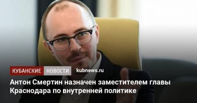 Антон Смертин назначен заместителем главы Краснодара по внутренней политике